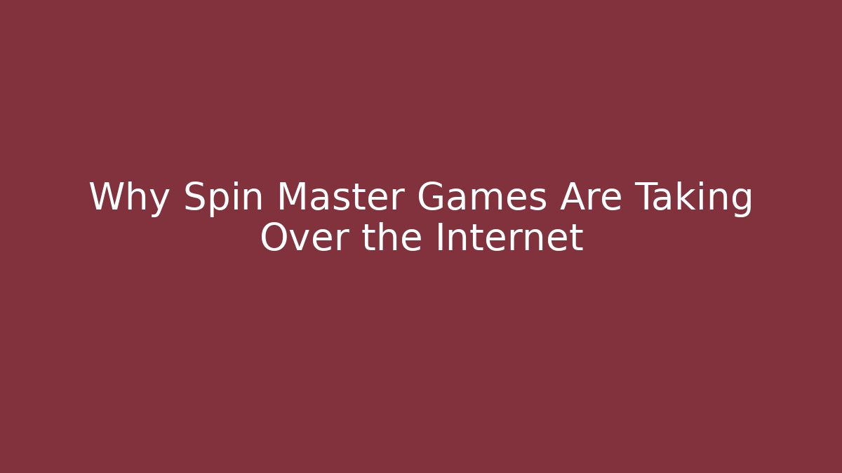 Why Spin Master Games Are Taking Over the Internet