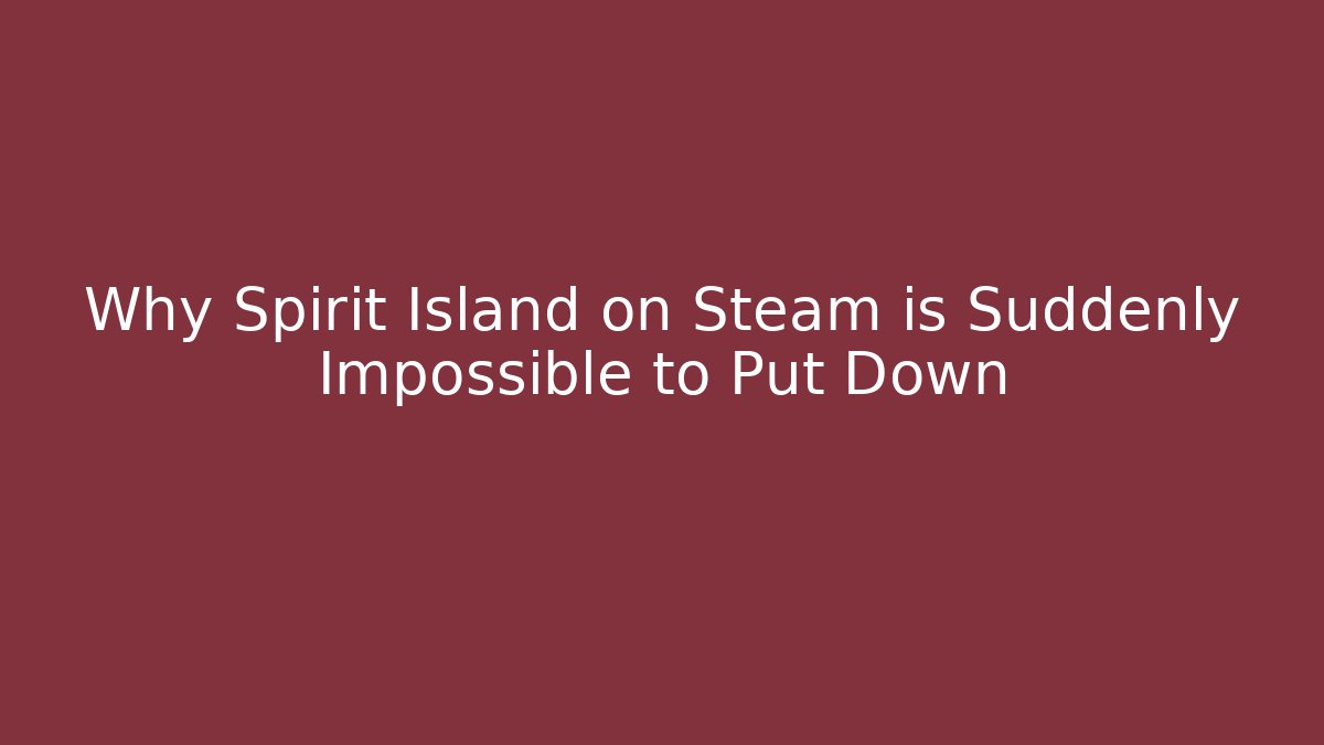 Why Spirit Island on Steam is Suddenly Impossible to Put Down