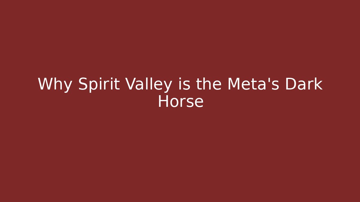 Why Spirit Valley is the Meta's Dark Horse