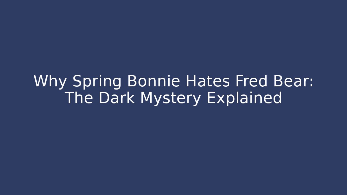 Why Spring Bonnie Hates Fred Bear: The Dark Mystery Explained