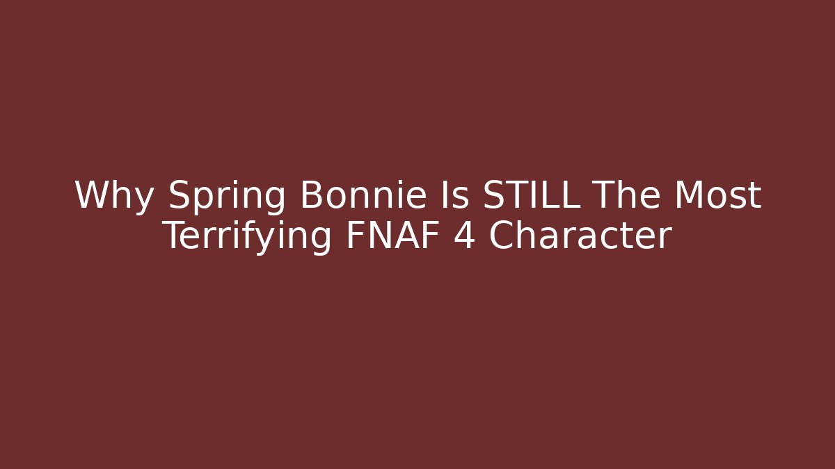 Why Spring Bonnie Is STILL The Most Terrifying FNAF 4 Character
