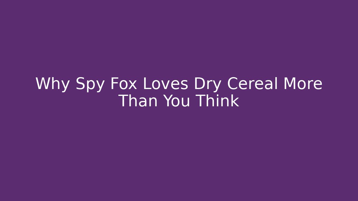 Why Spy Fox Loves Dry Cereal More Than You Think