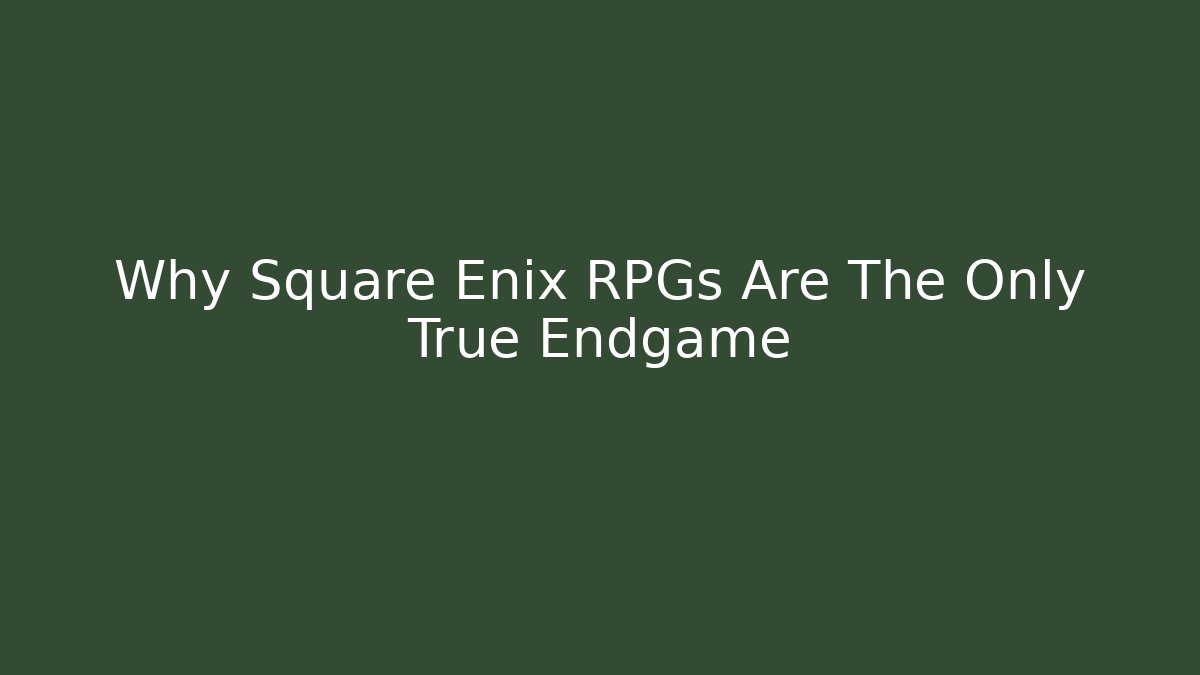 Why Square Enix RPGs Are The Only True Endgame