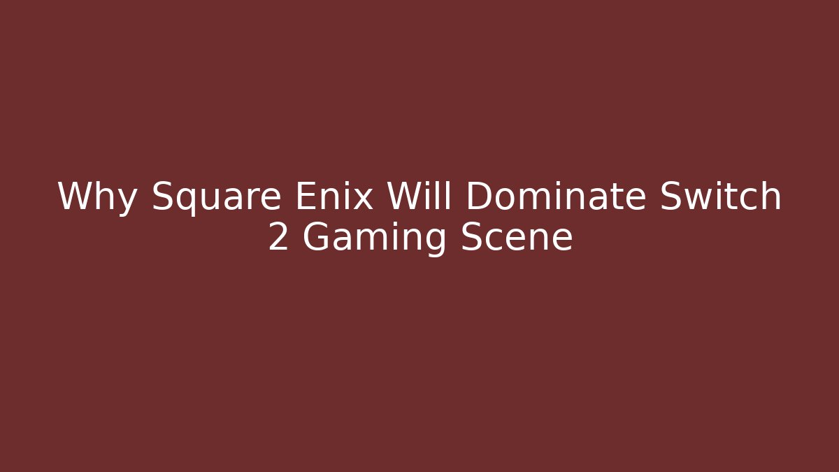 Why Square Enix Will Dominate Switch 2 Gaming Scene