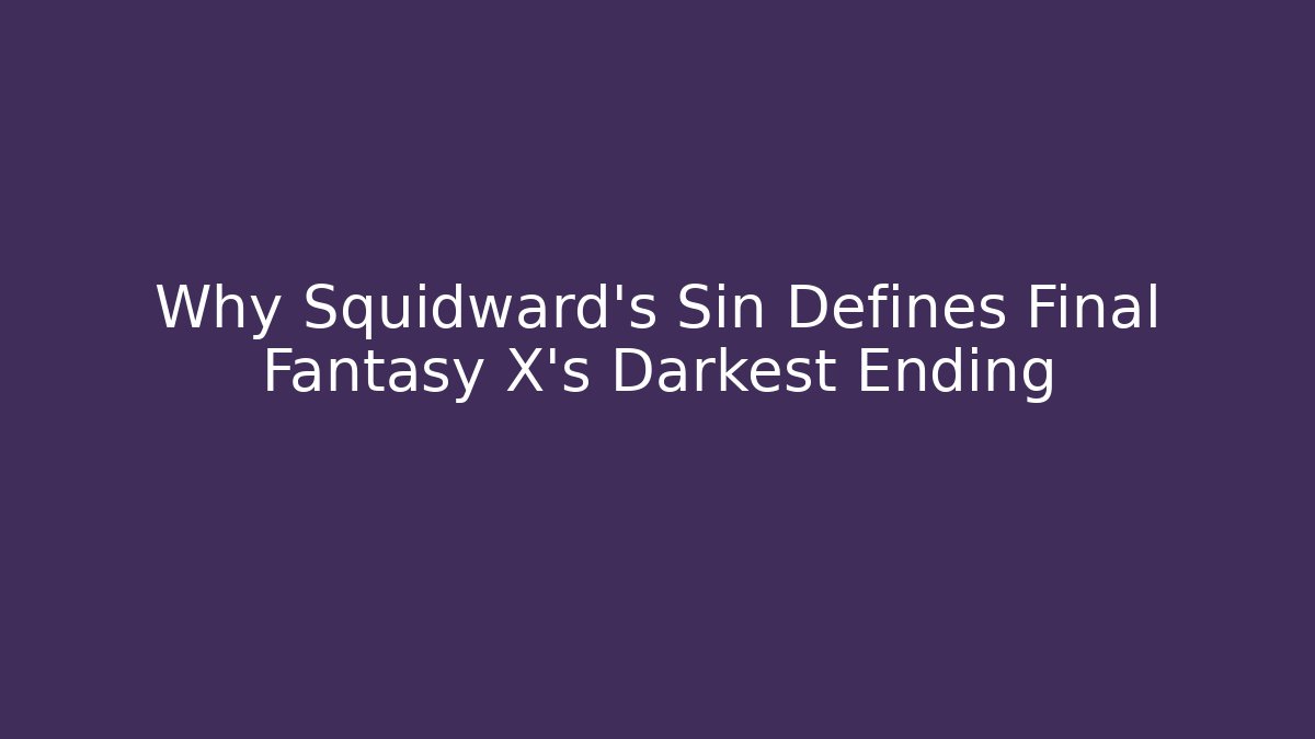 Why Squidward's Sin Defines Final Fantasy X's Darkest Ending