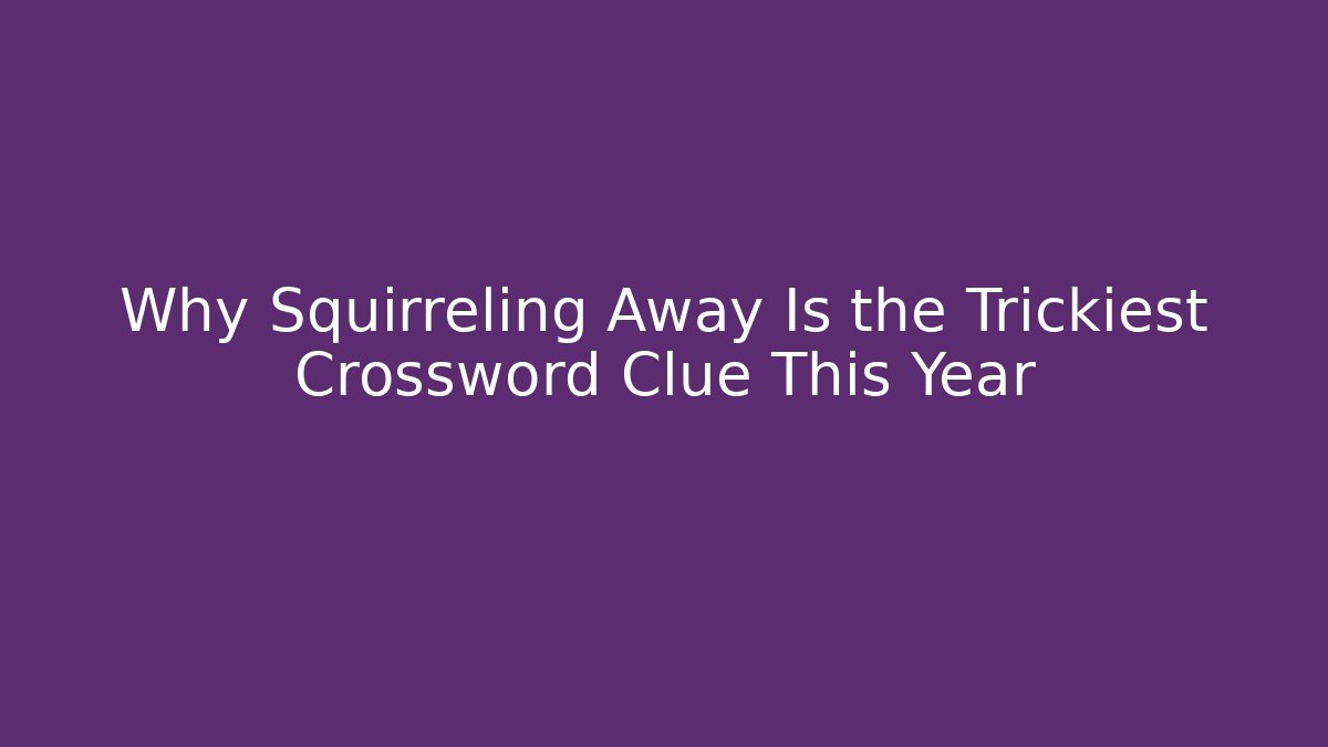 Why Squirreling Away Is the Trickiest Crossword Clue This Year
