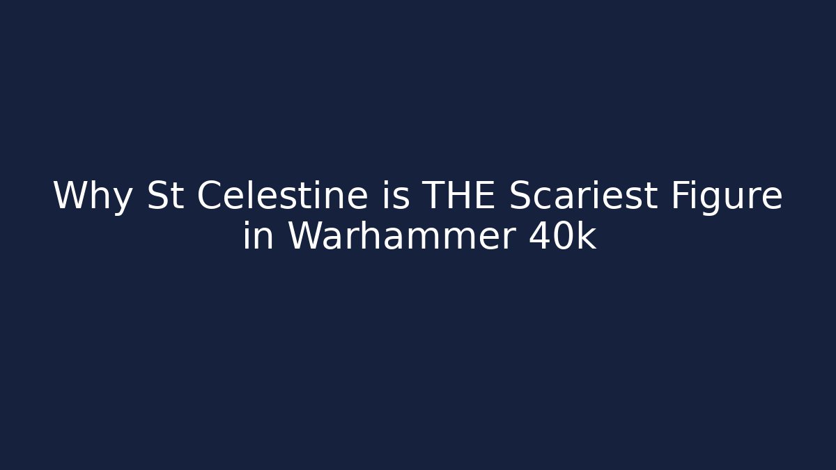 Why St Celestine is THE Scariest Figure in Warhammer 40k
