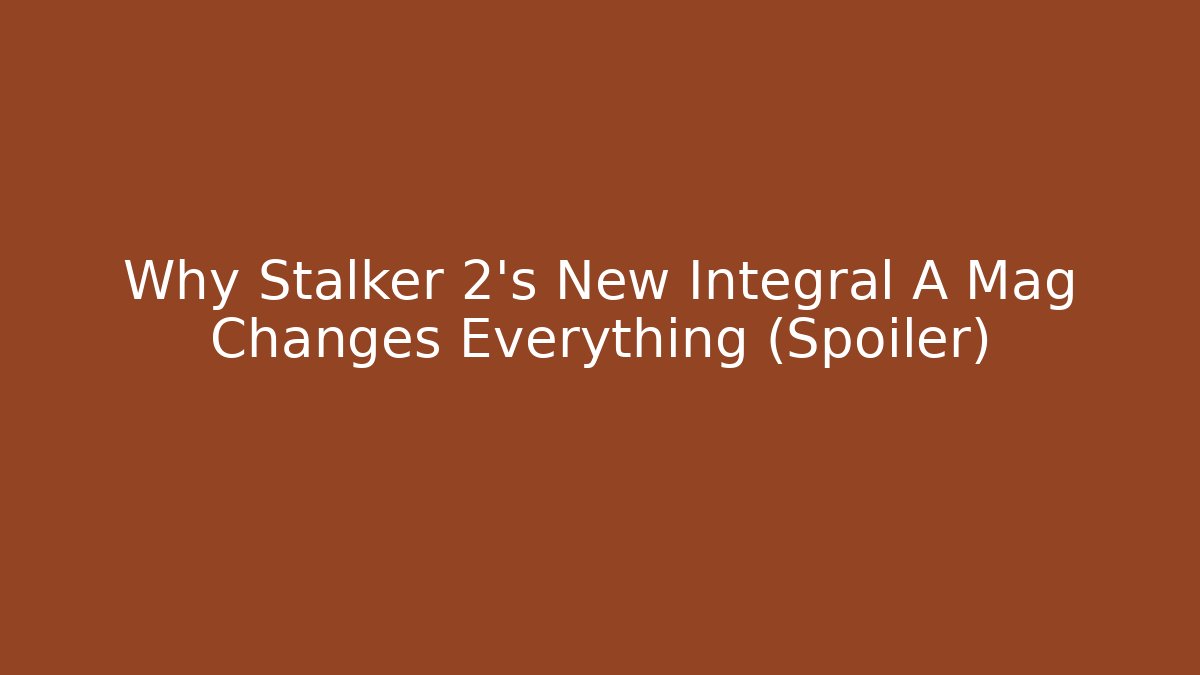 Why Stalker 2's New Integral A Mag Changes Everything (Spoiler)