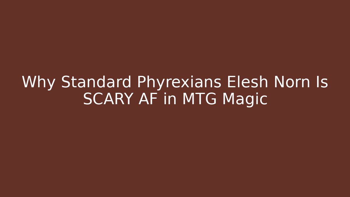 Why Standard Phyrexians Elesh Norn Is SCARY AF in MTG Magic