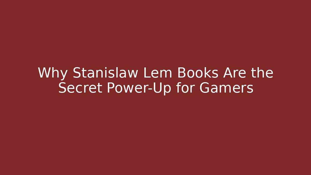 Why Stanislaw Lem Books Are the Secret Power-Up for Gamers