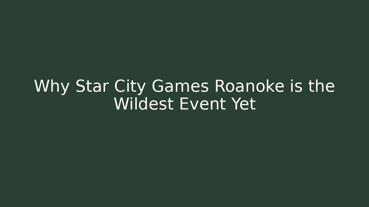 Why Star City Games Roanoke is the Wildest Event Yet