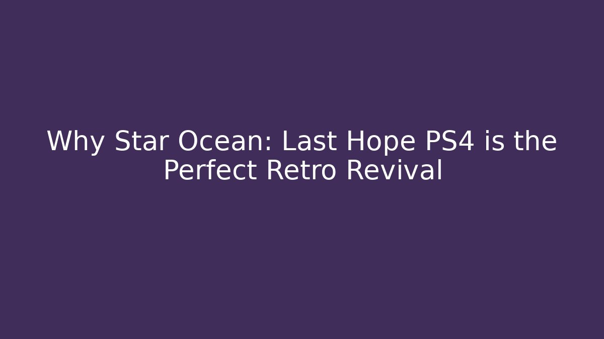 Why Star Ocean: Last Hope PS4 is the Perfect Retro Revival