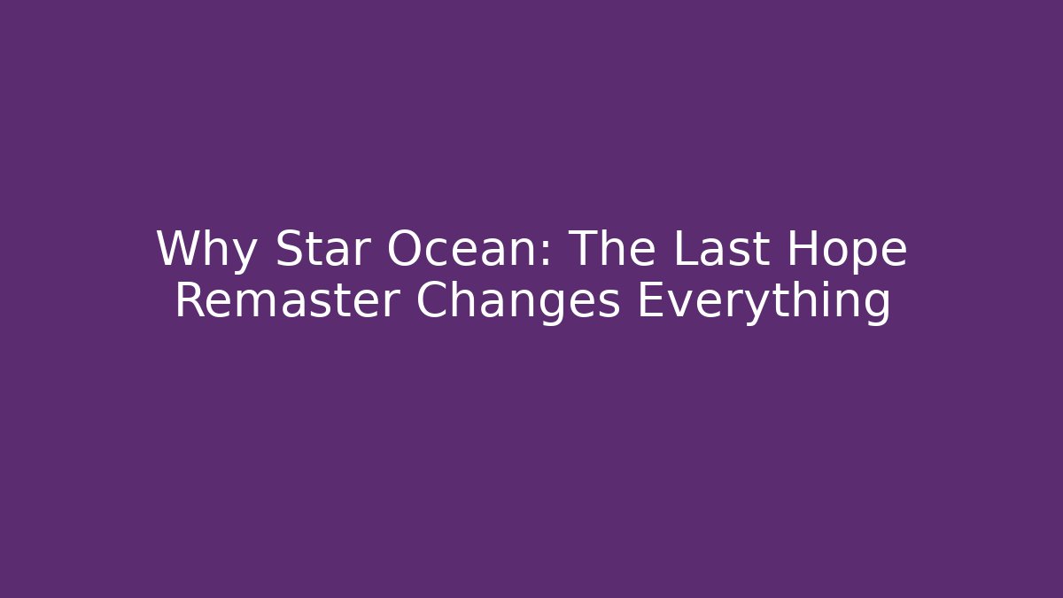 Why Star Ocean: The Last Hope Remaster Changes Everything - Create More Assets