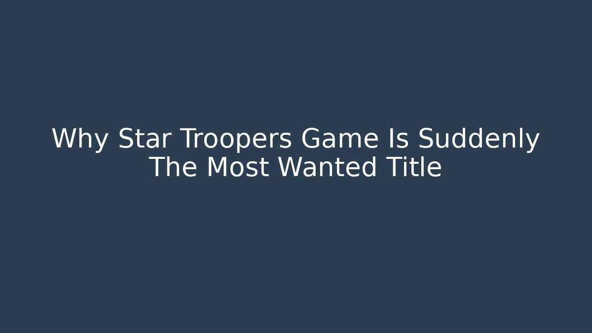 Why Star Troopers Game Is Suddenly The Most Wanted Title