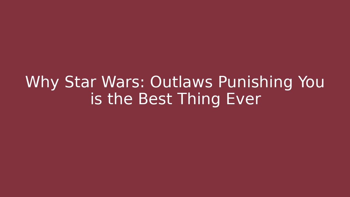 Why Star Wars: Outlaws Punishing You is the Best Thing Ever