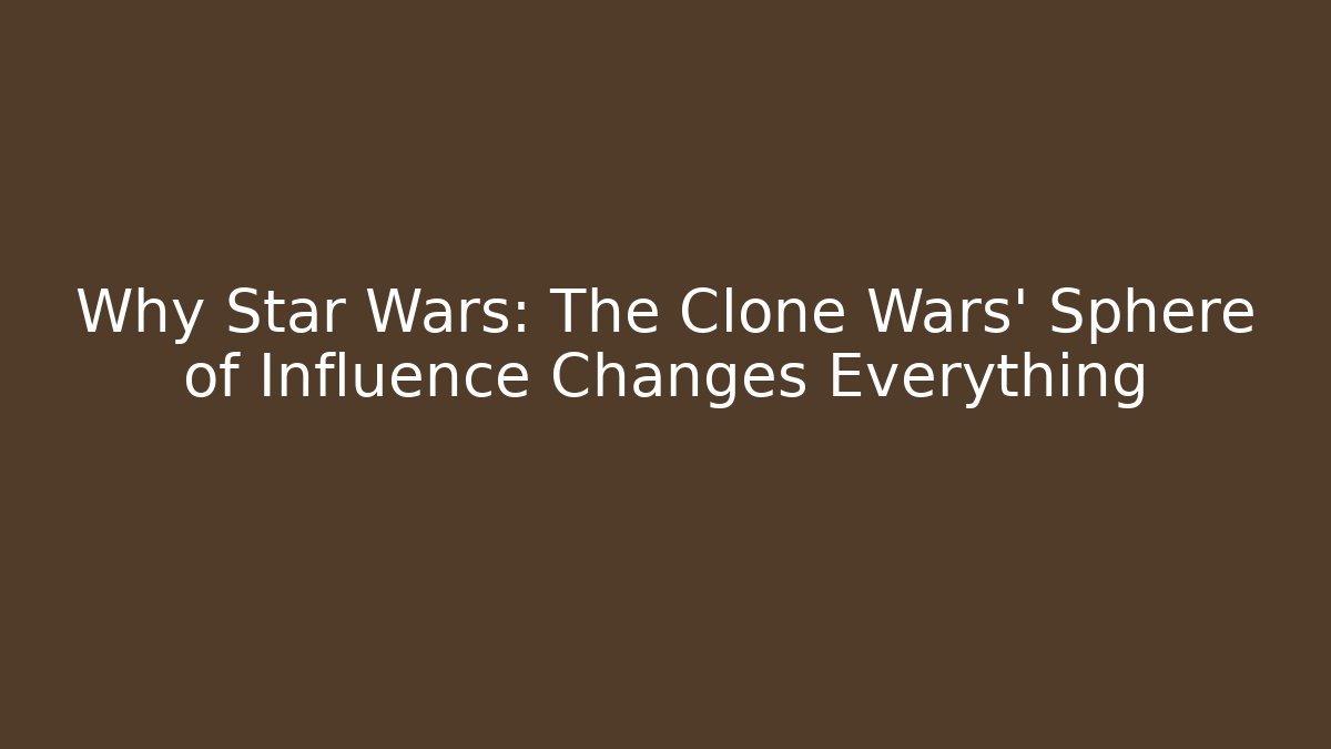 Why Star Wars: The Clone Wars' Sphere of Influence Changes Everything