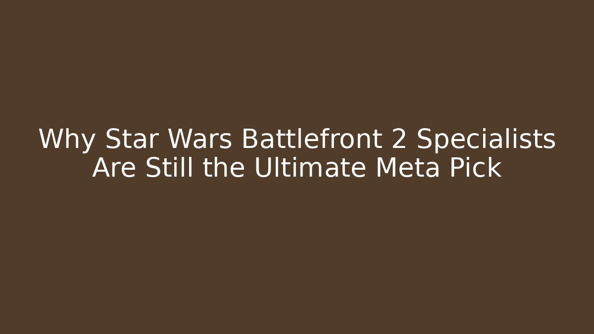 Why Star Wars Battlefront 2 Specialists Are Still the Ultimate Meta Pick