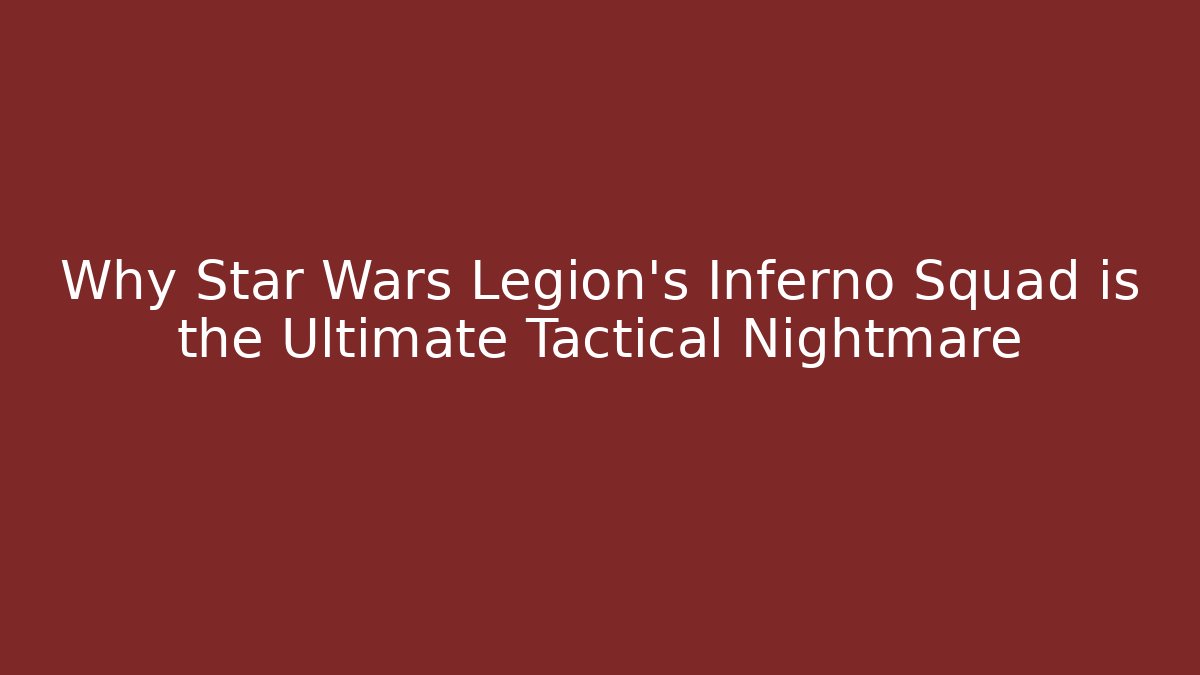 Why Star Wars Legion's Inferno Squad is the Ultimate Tactical Nightmare
