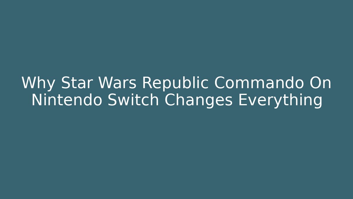 Why Star Wars Republic Commando On Nintendo Switch Changes Everything