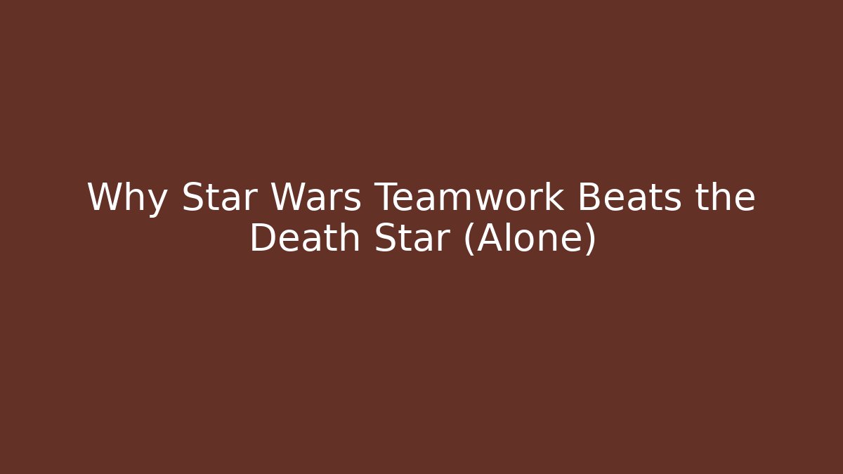 Why Star Wars Teamwork Beats the Death Star (Alone) - Create More Assets
