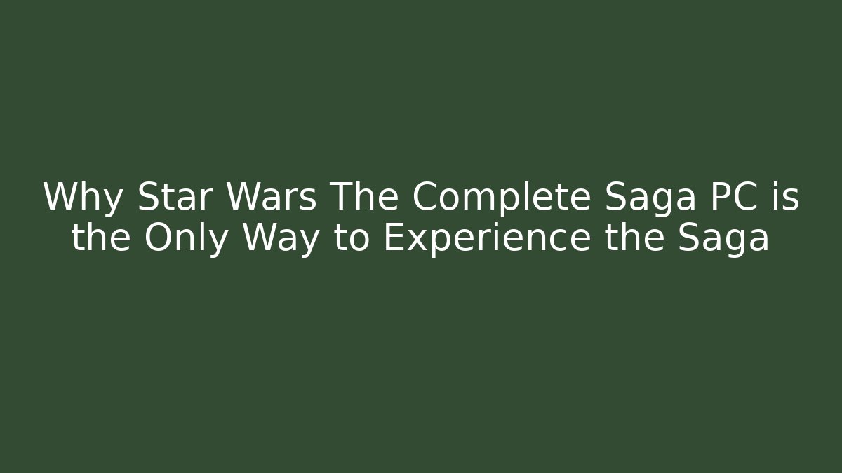 Why Star Wars The Complete Saga PC is the Only Way to Experience the Saga