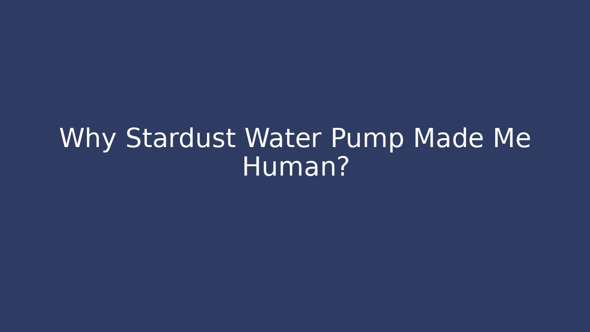 Why Stardust Water Pump Made Me Human? - Create More Assets