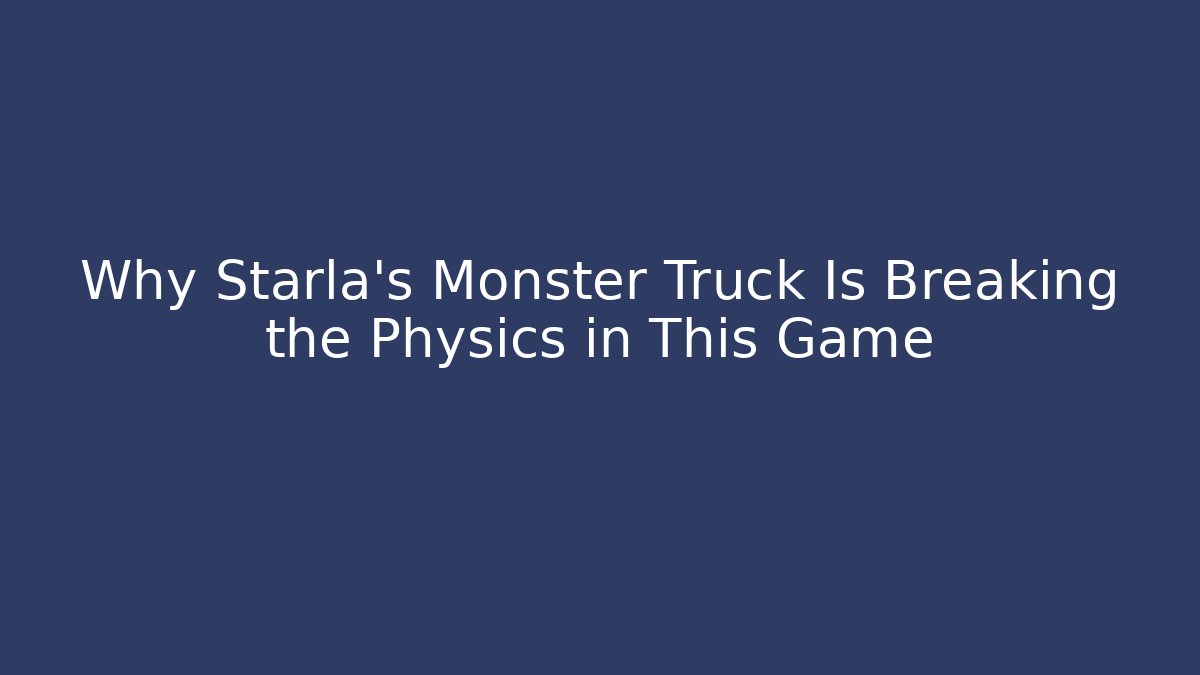 Why Starla’s Monster Truck Is Breaking the Physics in This Game