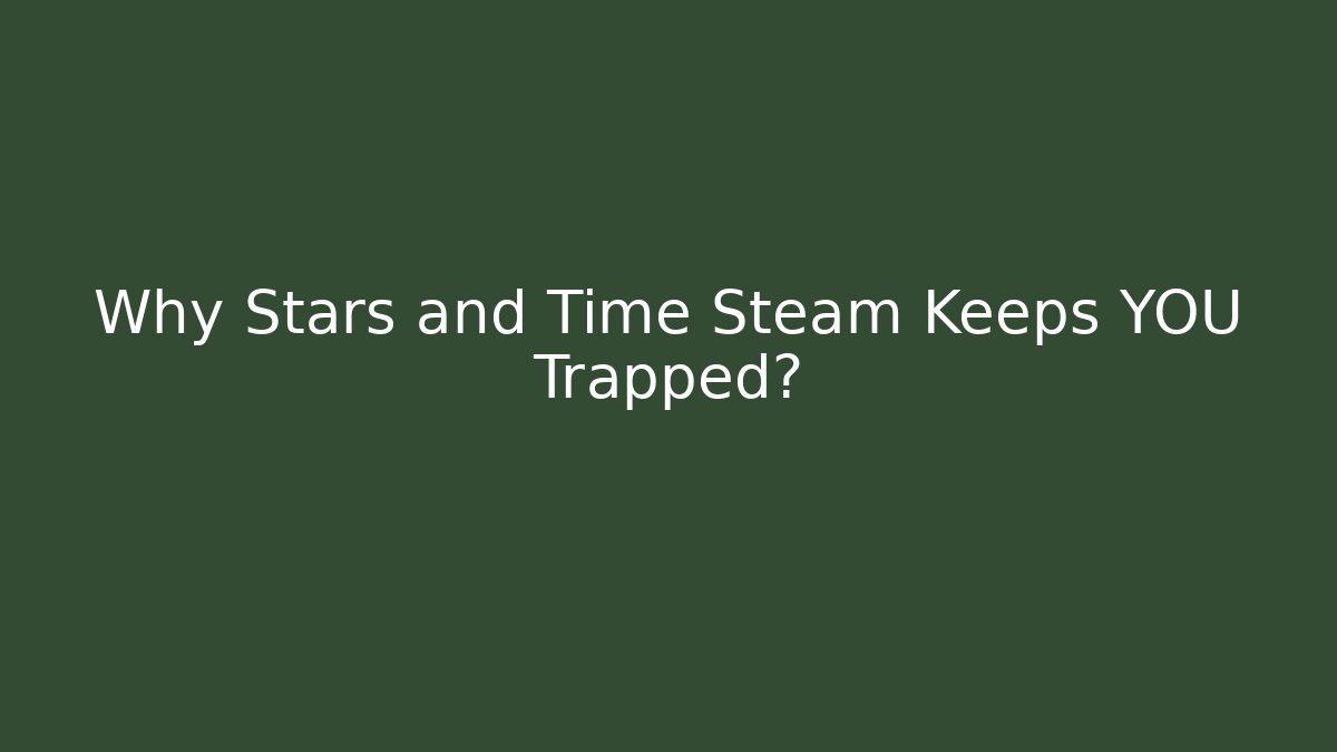 Why Stars and Time Steam Keeps YOU Trapped?
