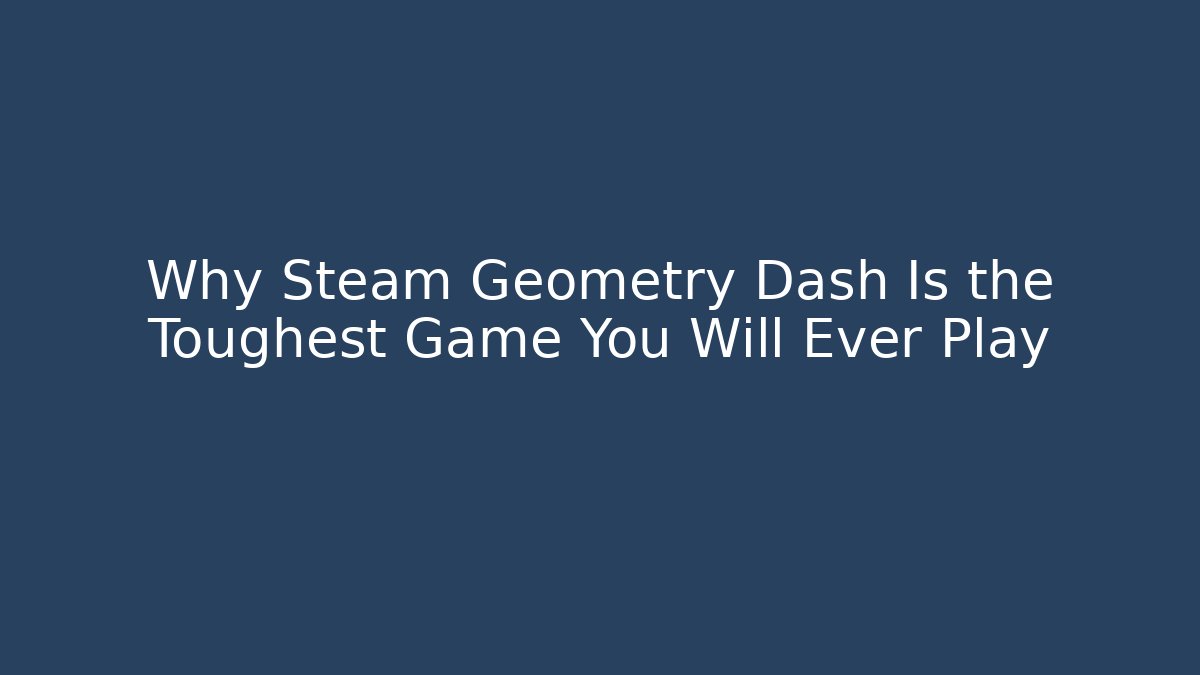 Why Steam Geometry Dash Is the Toughest Game You Will Ever Play