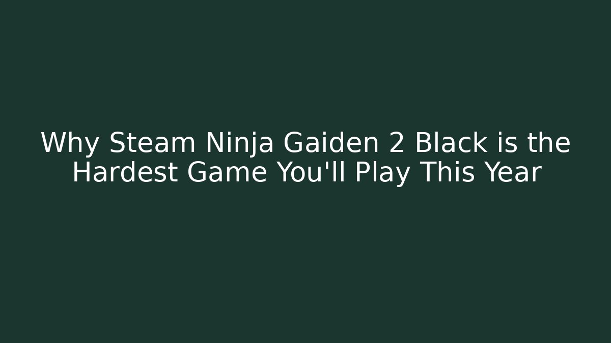 Why Steam Ninja Gaiden 2 Black is the Hardest Game You'll Play This Year