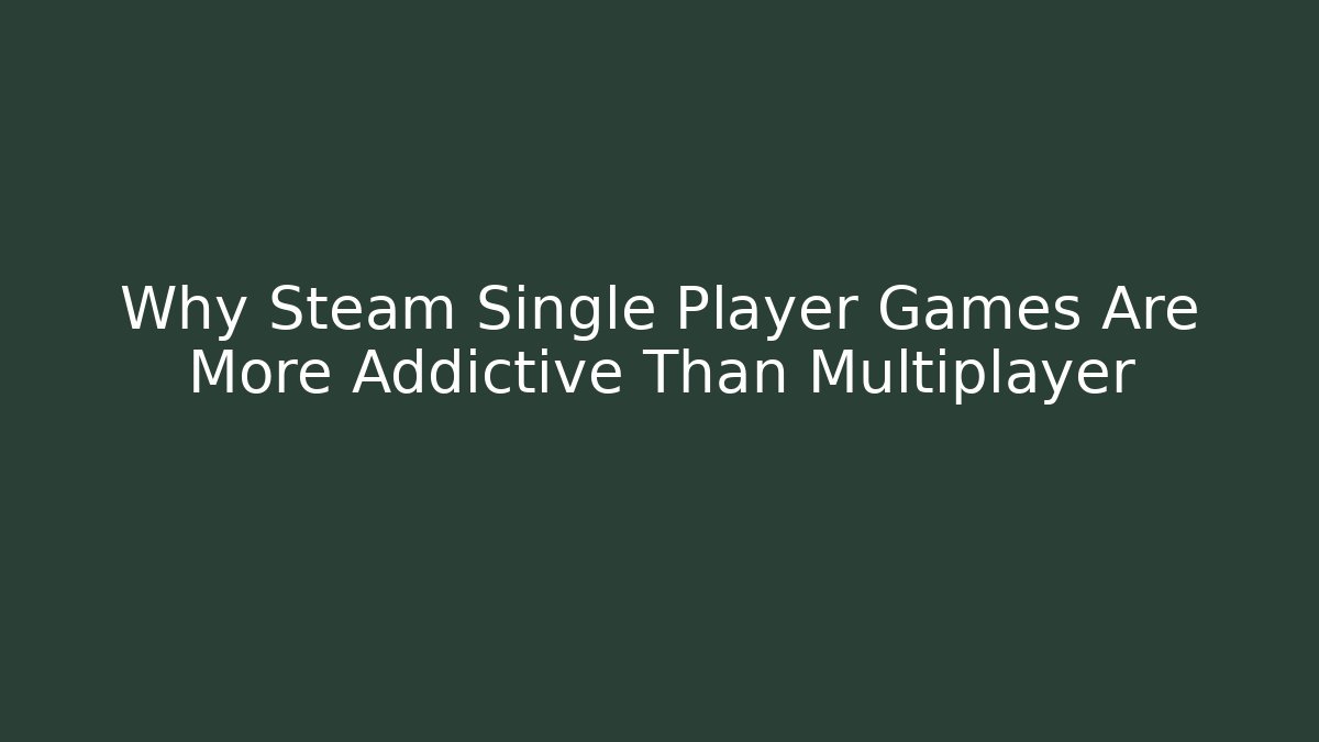 Why Steam Single Player Games Are More Addictive Than Multiplayer - Create More Assets