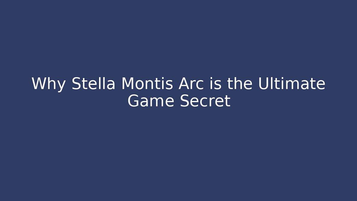 Why Stella Montis Arc is the Ultimate Game Secret