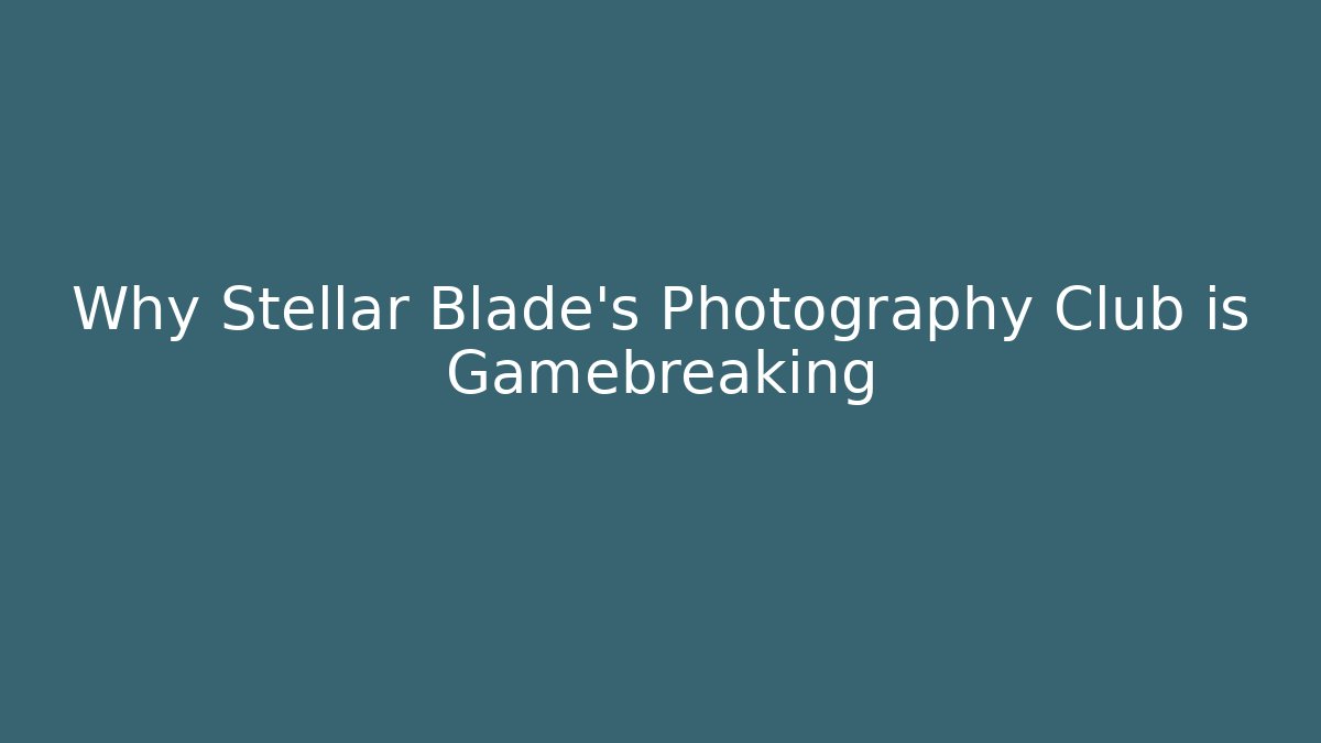 Why Stellar Blade's Photography Club is Gamebreaking