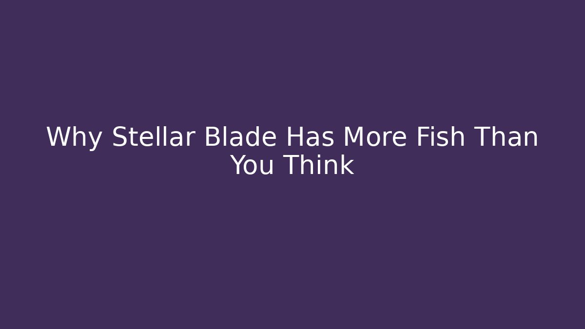 Why Stellar Blade Has More Fish Than You Think