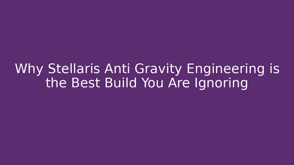 Why Stellaris Anti Gravity Engineering is the Best Build You Are Ignoring
