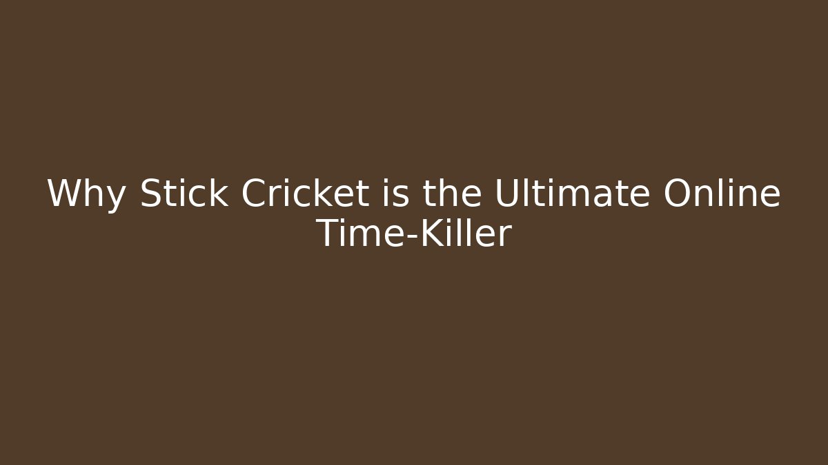 Why Stick Cricket is the Ultimate Online Time-Killer