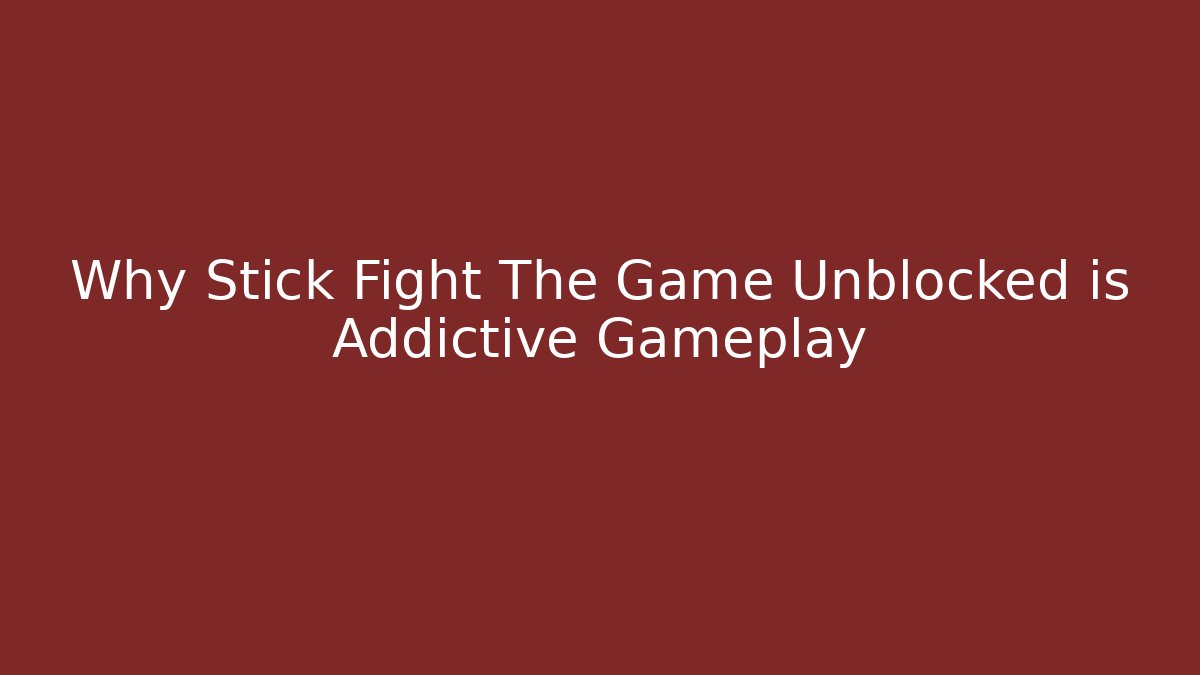 Why Stick Fight The Game Unblocked is Addictive Gameplay