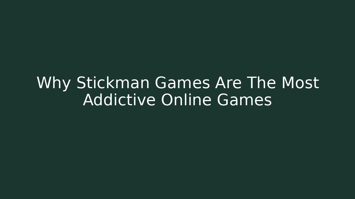 Why Stickman Games Are The Most Addictive Online Games