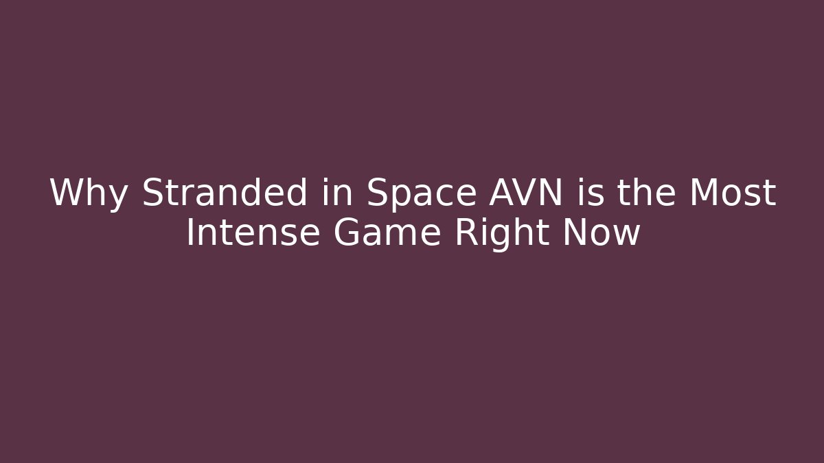 Why Stranded in Space AVN is the Most Intense Game Right Now