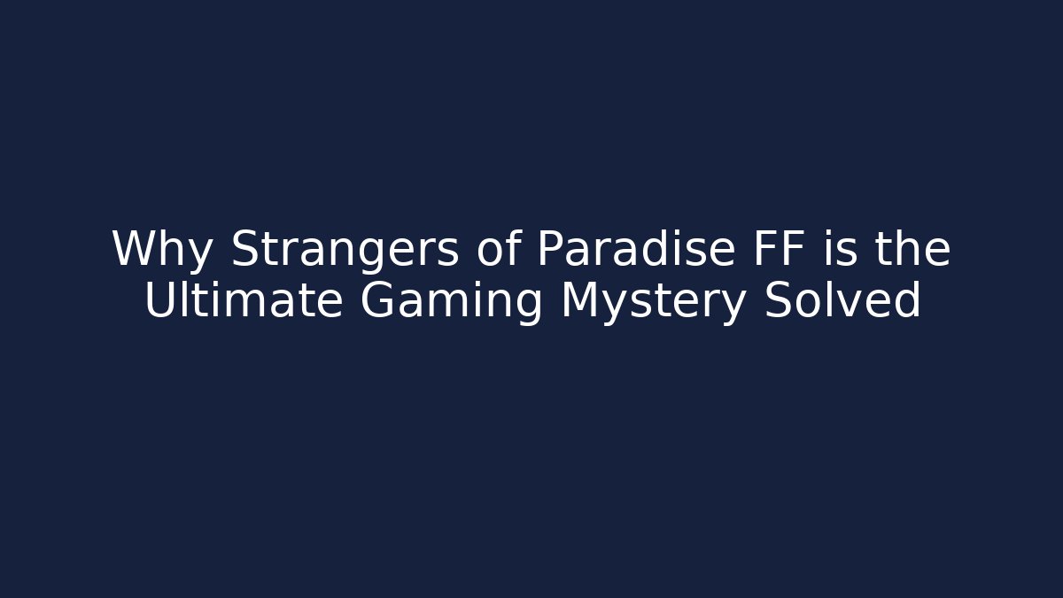 Why Strangers of Paradise FF is the Ultimate Gaming Mystery Solved