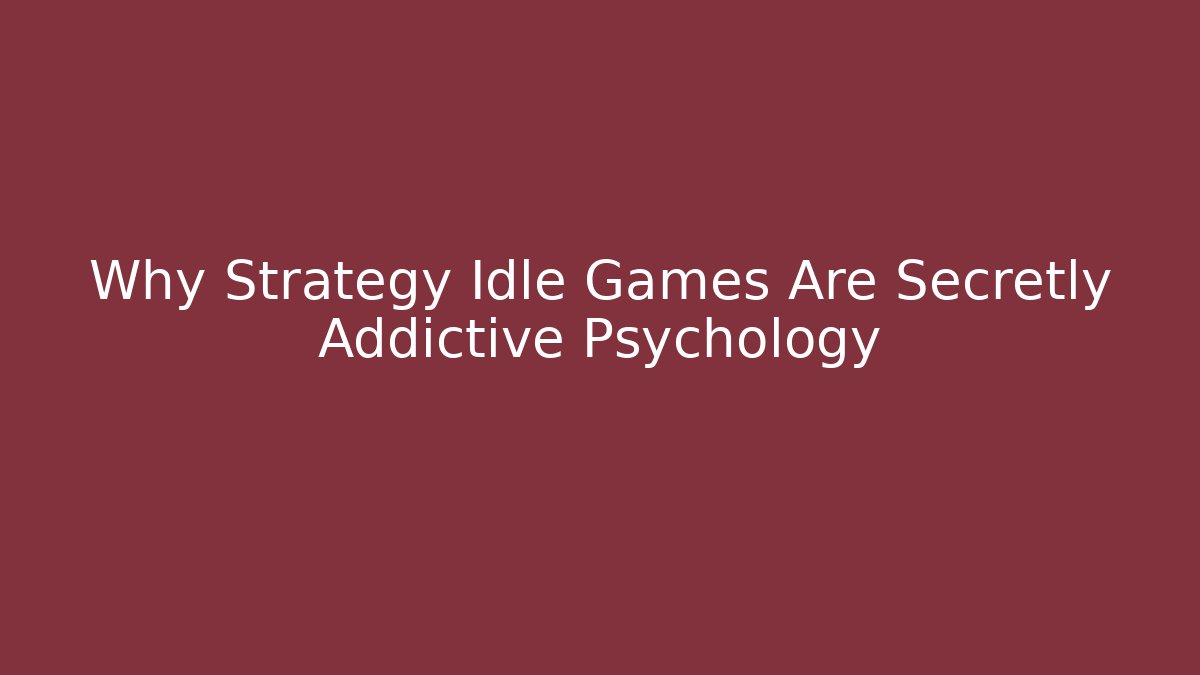 Why Strategy Idle Games Are Secretly Addictive Psychology