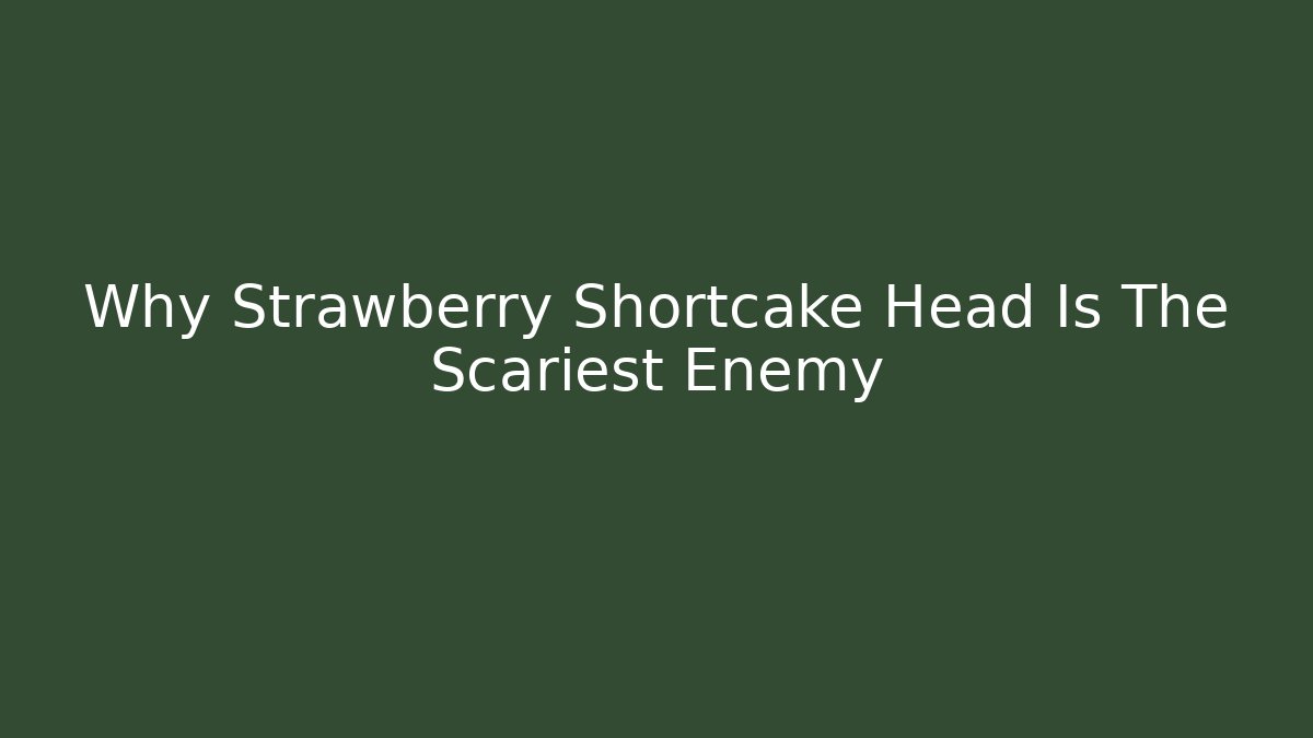 Why Strawberry Shortcake Head Is The Scariest Enemy - Create More Assets