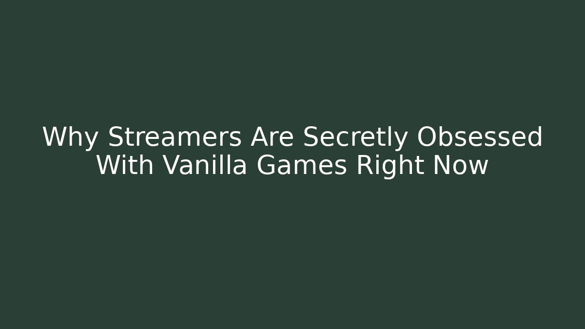 Why Streamers Are Secretly Obsessed With Vanilla Games Right Now