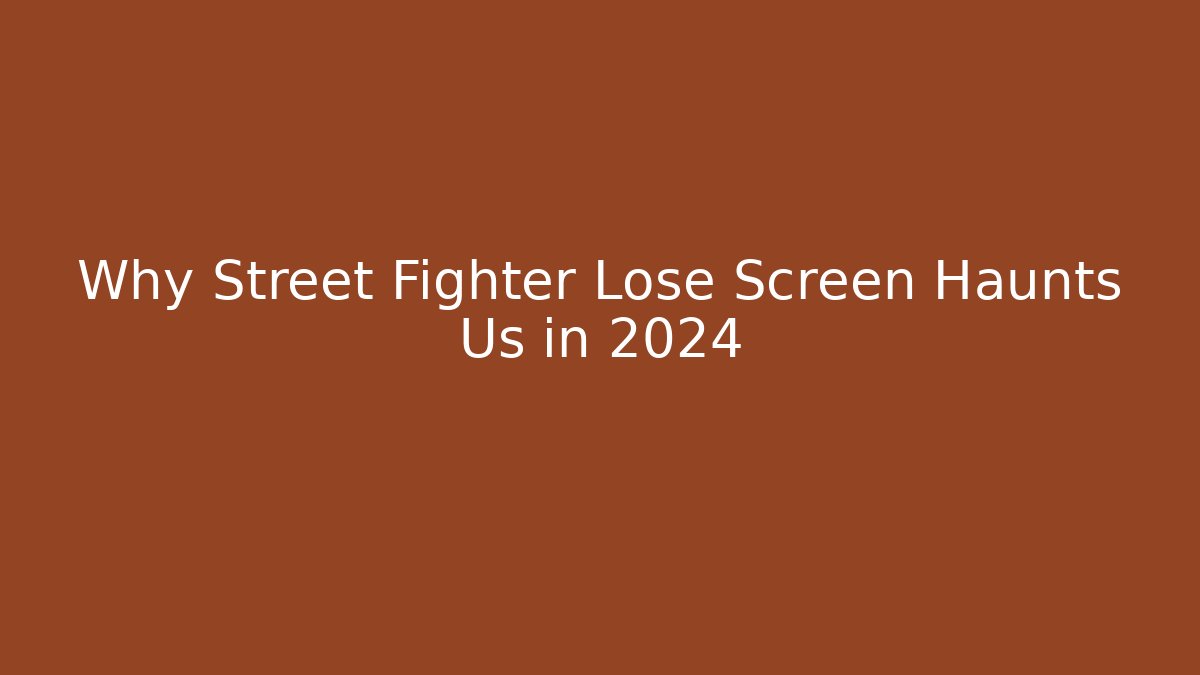 Why Street Fighter Lose Screen Haunts Us in 2024