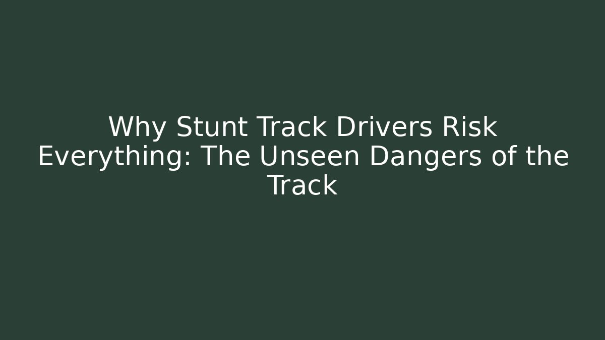 Why Stunt Track Drivers Risk Everything: The Unseen Dangers of the Track