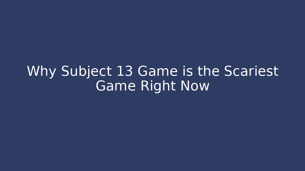 Why Subject 13 Game is the Scariest Game Right Now