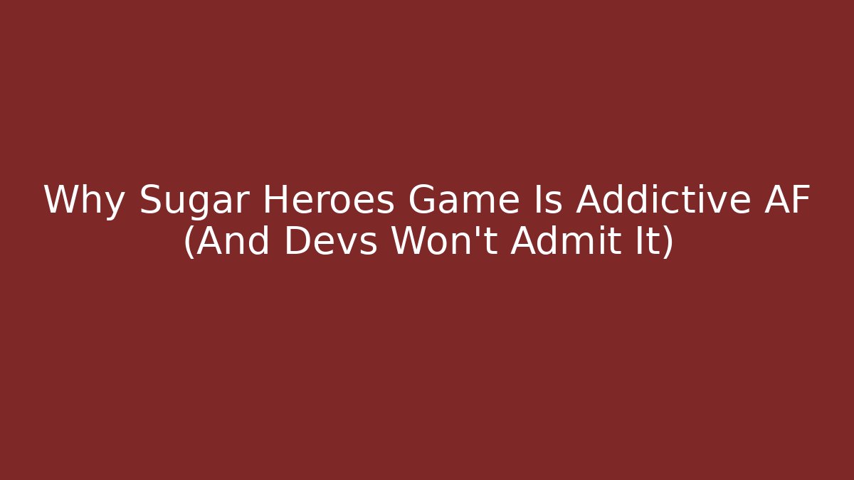 Why Sugar Heroes Game Is Addictive AF (And Devs Won’t Admit It)