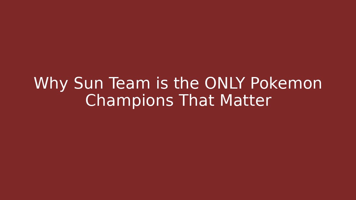 Why Sun Team is the ONLY Pokemon Champions That Matter
