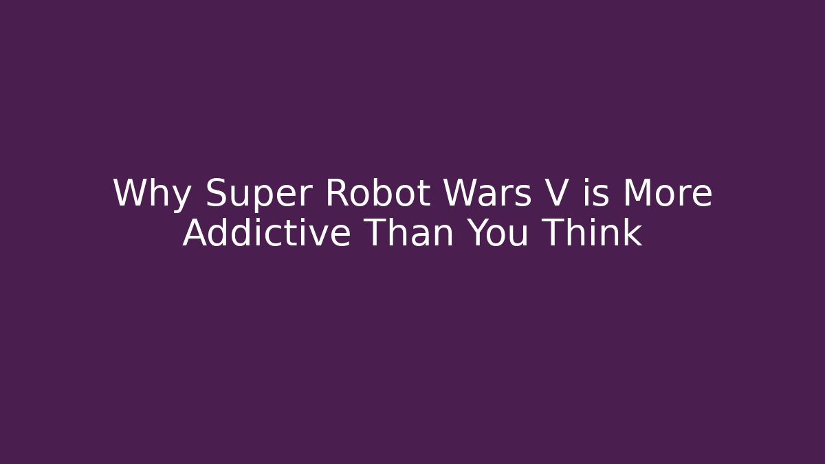 Why Super Robot Wars V is More Addictive Than You Think