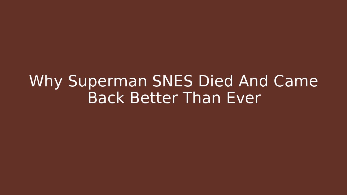 Why Superman SNES Died And Came Back Better Than Ever